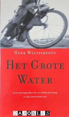 Henk Weltevreden - Het Grote Water of over de lotgevallen van een Hollandse knaap en zijn ontwortelde oom
