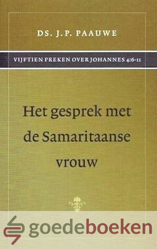 Paauwe, Ds. J.P. - Het gesprek met de Samaritaanse vrouw *nieuw* --- Vijftien preken over Johannes 4:6-11