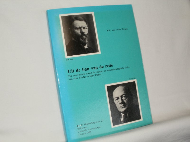 Vught Tijssen, Bertje Elisabeth (Lieteke) - Uit de ban van de rede. Een confrontatie tussen de cultuur- en kennissociologische visies van Max Scheler en Max Weber