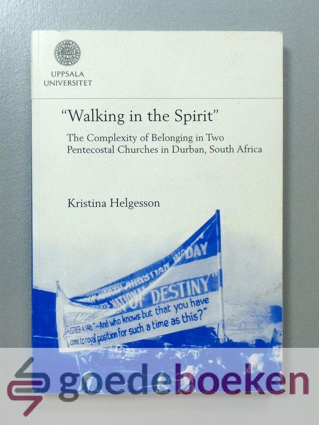Helgesson, Kristina - Walking in the Spirit --- The Complexity of Belonging in Two Pentecostal Churches in Durban, South Africa