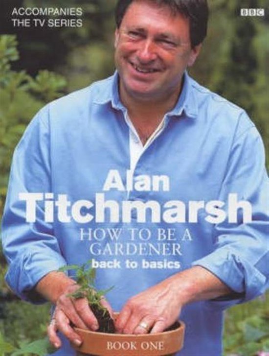 Alan Titchmarsh - How To Be A Gardener: Book One