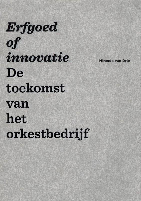 Drie, Miranda van - Erfgoed of Innovatie -De Toekomst van het Orkestbedrijf. En wat nu