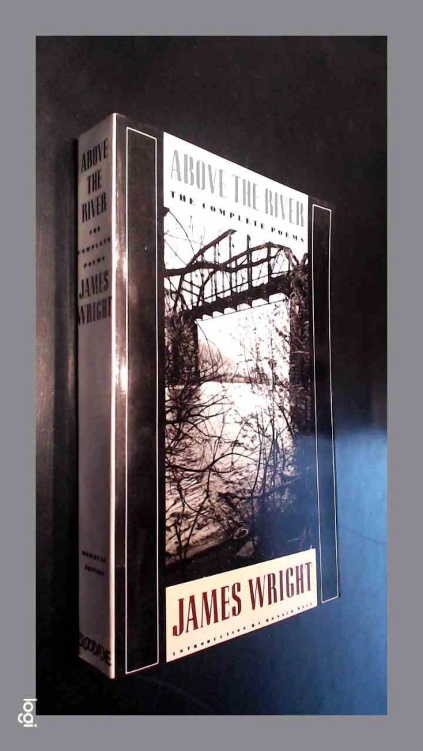 Wright, James - Above the river - The complete poems