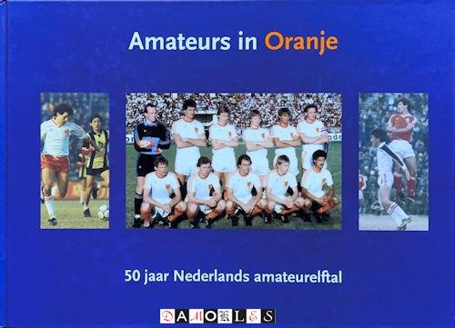 Loek Laurman - Amateurs in Oranje. 50 jaar Nederlands amateurelftal 1956 - 2006