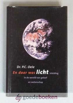 Oele, Dr. P.C. - En daar was licht --- Inleiding in de wereld van geloof en wetenschap
