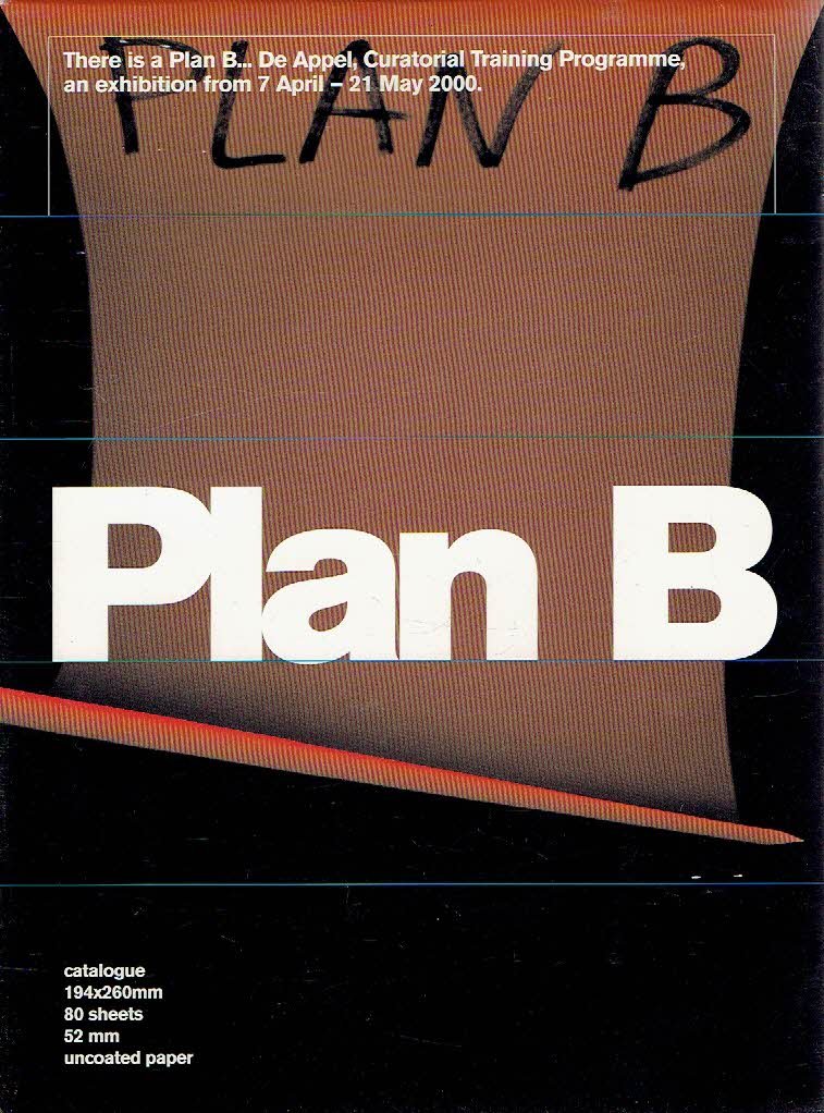 DUYN, Edna van [Ed.] - Plan B - There is a Plan B... De Appel, Curatorial Training Programme, an exhibition from 7 April - 21 May 2000.
