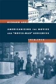 Abel, Richard - Americanizing the Movies and "Movie-Mad" Audiences, 1910-1914.