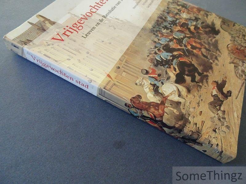 Derez, Mark / Vandekerchove, Veronique / Veldeman, Piet en Verschaffel, Tom. - Vrijgevochten stad: Leuven en de revolutie van 1830-1831.