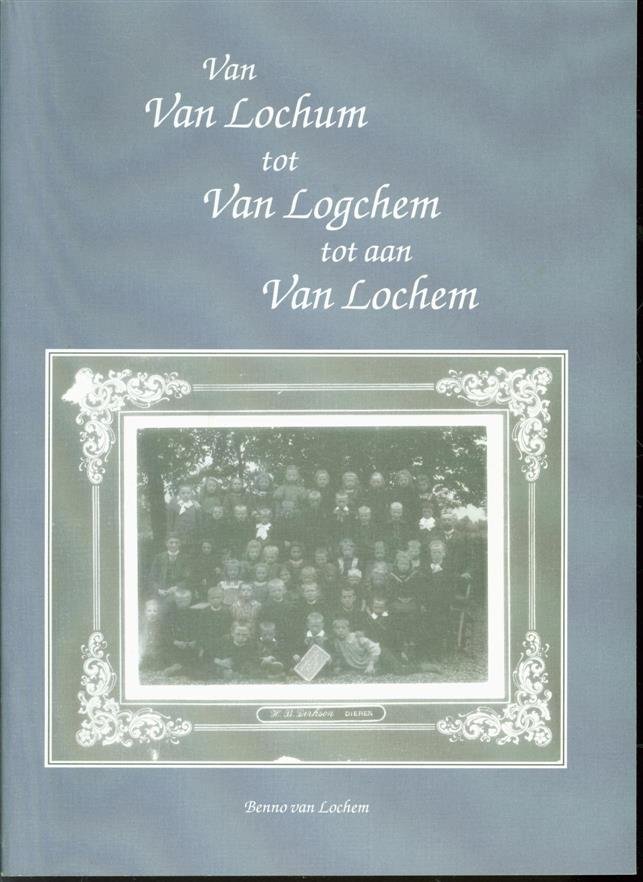 Benno van Lochem - Van Van Lochum tot Van Logchem tot aan Van Lochem