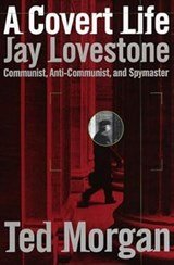 A Covert Life: Jay Lovestone: Communist, Anti-Communist, and Spymaster - Communist, Anti-Communist and Spymaster