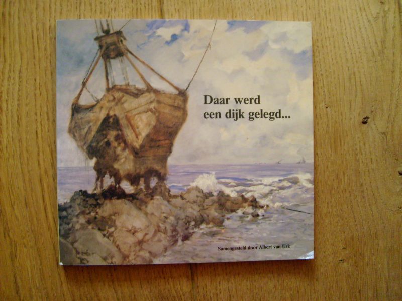 Urk Albert van - Daar werd een dijk gelegd