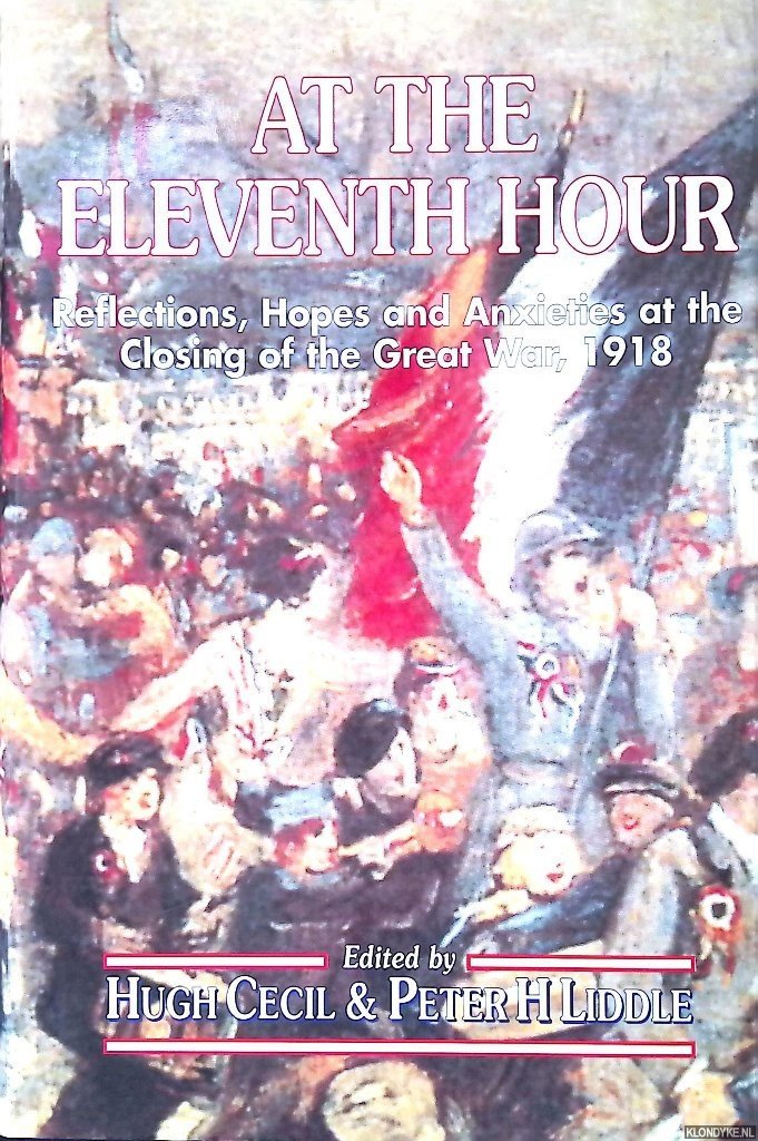 Cecil, Hugh P. & Peter Liddle - At the Eleventh Hour: Reflections, Hopes, and Anxieties at the Closing of the Great War, 1918
