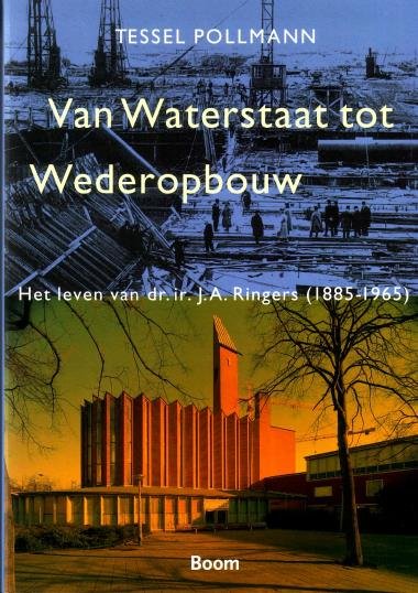 Pollmann, Tessel, - Van Waterstaat tot Wederopbouw. Het leven van dr. Ir. J.A. Ringers (1885-1965).