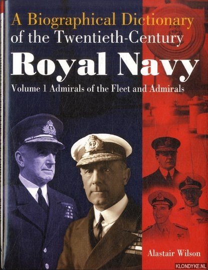Wilson, Alastair - A Biographical Dictionary of the Twentieth-Century. Royal Navy Volume 1: Admirals of the Fleet and Admirals