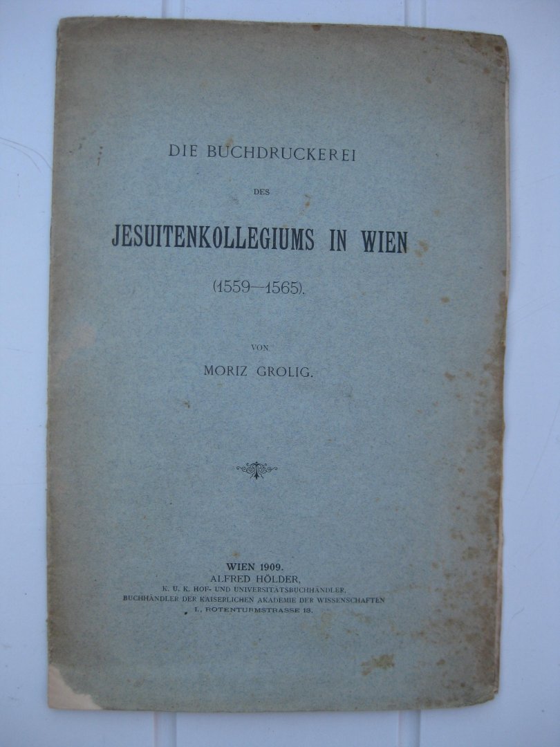 Grolig, Moriz - Die Buchdruckerei des Jesuitenkollegiums in Wien (1559-1565).