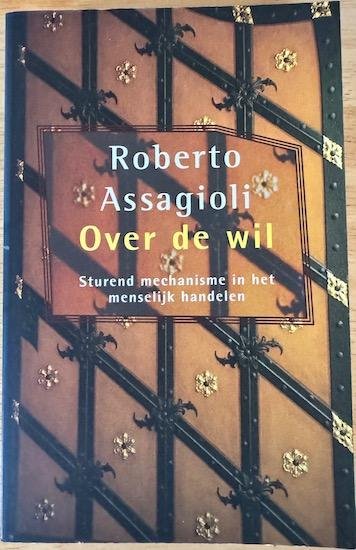 Assagioli, Roberto - OVER DE WIL. Sturend mechanisme in het menselijk handelen.
