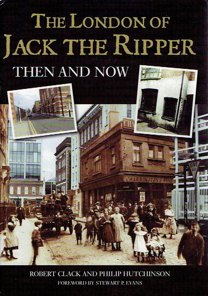 CLACK, Robert & Philip HUTCHINSON + Stewart P. EVANS [Foreword] - The London of Jack the Ripper - Then and Now. - [Signed by all three authors].