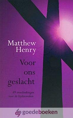 Henry, Matthew - Voor ons geslacht *nieuw* - laatste exemplaren! --- 49 overdenkingen voor de lijdensweken