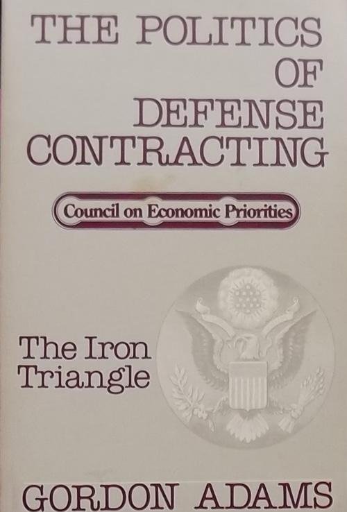 Adams, Gordon. - The Politics of Defense Contracting: The Iron Triangle. (Council on Economic Priorities)