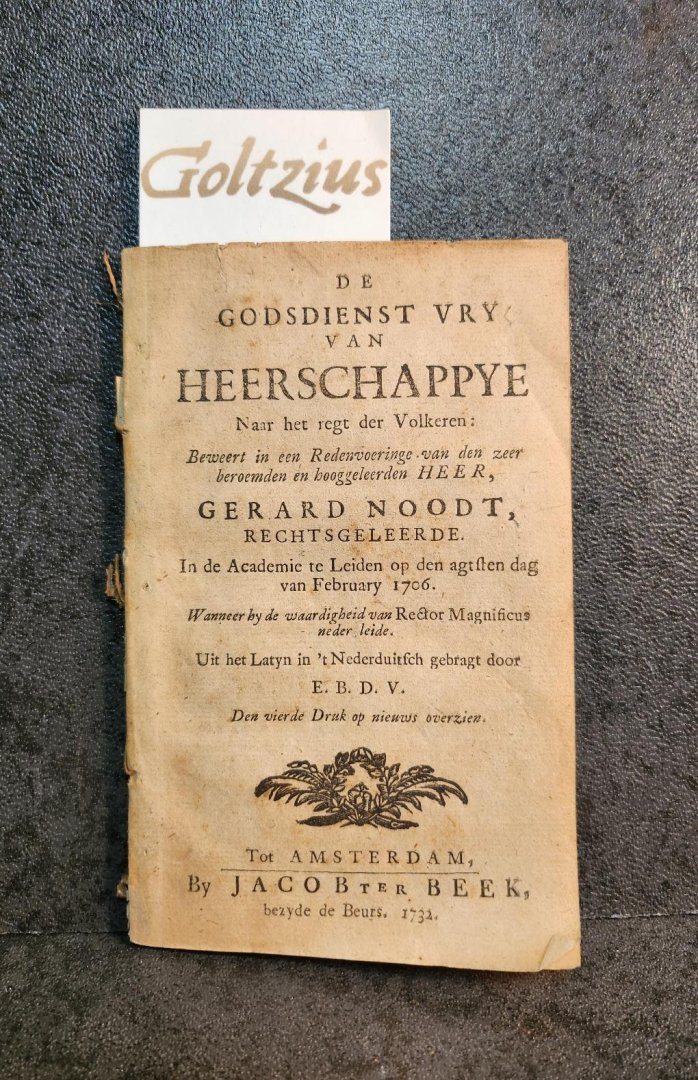 NOODT, GERARD, - De godsdienst vry van heerschappye naar het regt der volkeren: beweert in een redenvoeringe van den zeer beroemden en hooggeleerden heer Gerard Noodt, rechtsgeleerde. In de Academie te Leiden op den agtsten dag van Febrary 1706. Wanneer by de ...