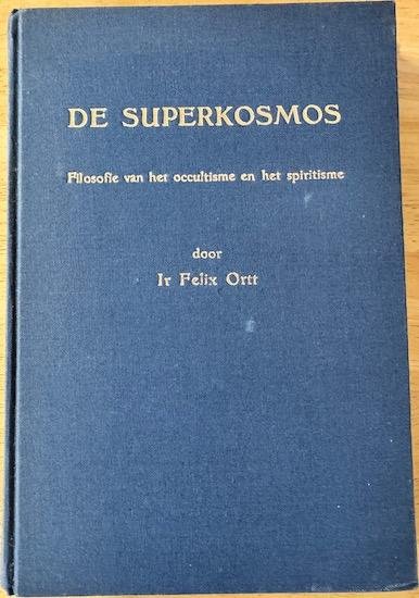 Ortt, Ir. Felix - DE SUPERKOSMOS.  Filosofie van het occultisme en het spiritisme.