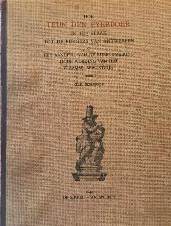 SCHMOOK GER - Hoe Teun Den Eyerboer in 1815 sprak tot de burgers van Antwerpen of het aandeel van de Rubens-viering in de wording van het Vlaamse bewustzijn.