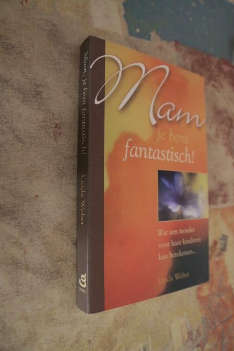 Weber, Linda - Mam, je bent fantastisch ! Wat een moeder voor haar kinderen kan betekenen.......