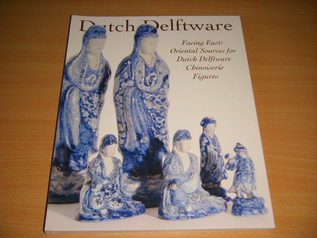 Robert D. Aronson; Suzanne M.R. Lambooy - Dutch Delftware. Facing East: Oriental Sources for Dutch Delftware Chinoiserie Figures