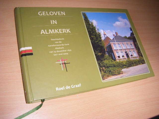 Graaf, Roel C. A. de - Geloven in Almkerk geschiedenis van de Gereformeerde Kerk Almkerk van 25 december 1835 tot 1 mei 2004