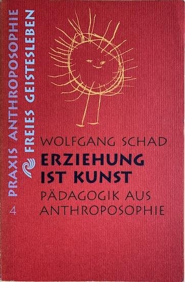 Schad, Wolfgang - ERZIEHUNG IST KUNST. Padagogik aus Anthroposophie.