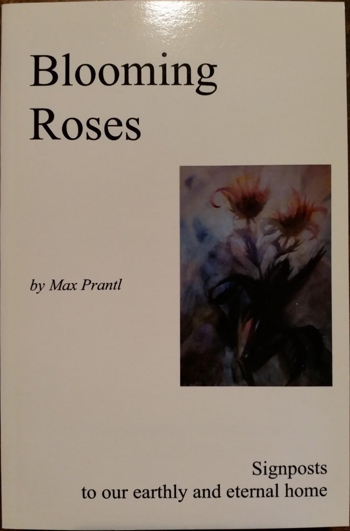 Prantl, Max - Blooming Roses / signposts to our earthly and eternal home