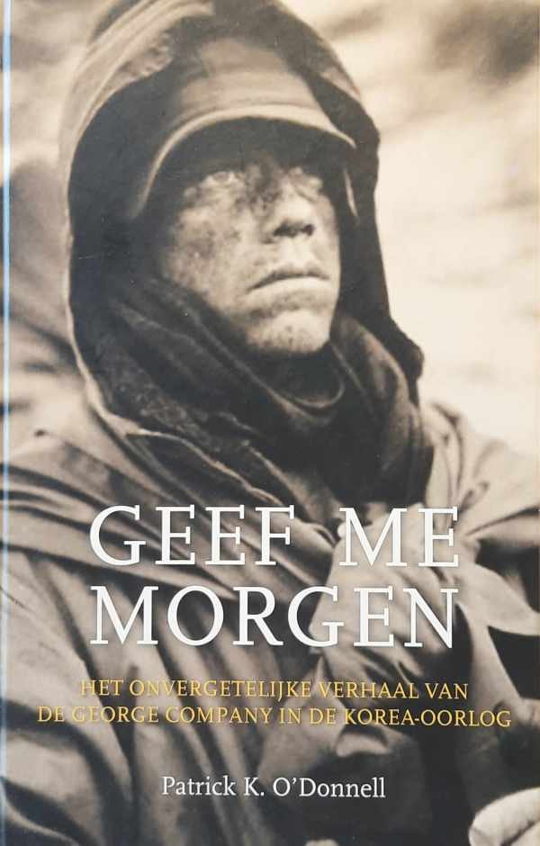 O'DONNELL Patrick K. - Geef me morgen - het onvergetelijke verhaal van de George Company in de Korea-oorlog