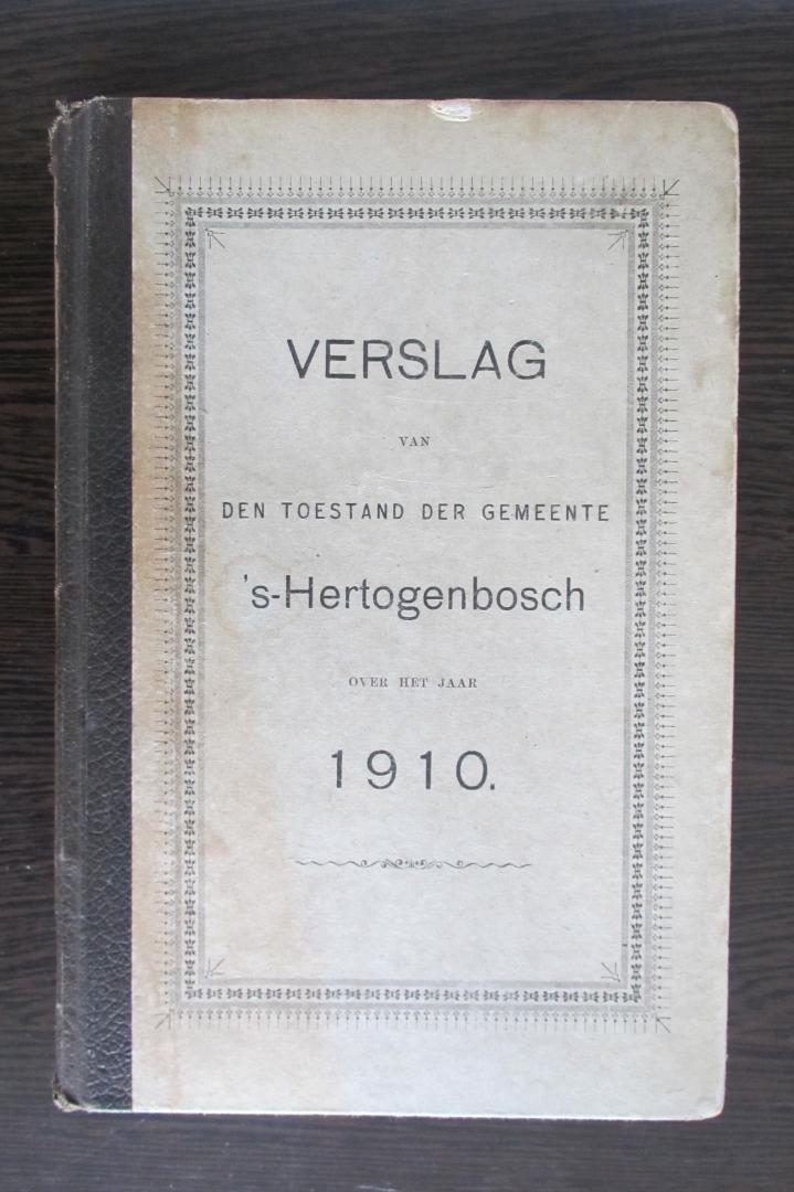 Burgemeester en Wethouders - Verslag van den Toestand der Gemeente 's-Hertogenbosch over het Jaar 1910.
