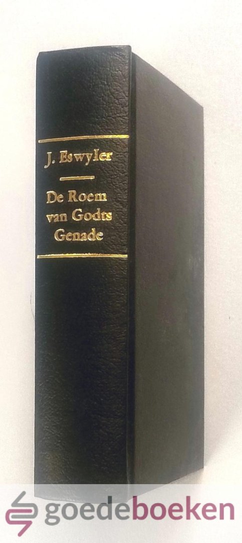 Eswyler, Jan - De roem van Godts vrye-genade --- Werkzaam in de geloovigen, tot bevestiginge van hunnen staat, en voortgang op den weg der heiligmakinge voorgestelt en aangedrongen, als zynde zulks het regte oogmerk van den zaligen Jan Eswyler, in zyn boek, ...