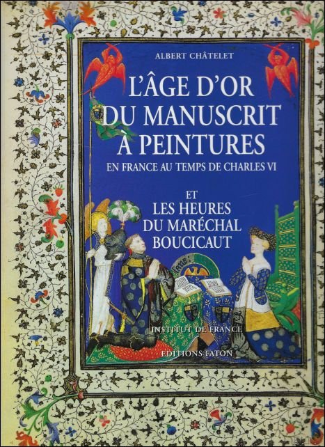 Albert Chatelet - age d'or du manuscrit a peintures en France au temps de Charles VI ; et Les heures du Marechal Boucicaut.