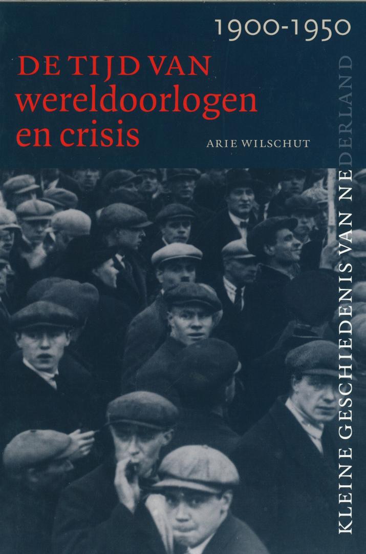 Wilschut, Arie - Kleine geschiedenis van Nederland - De tijd van wereldoorlogen en crisis 1900-1950