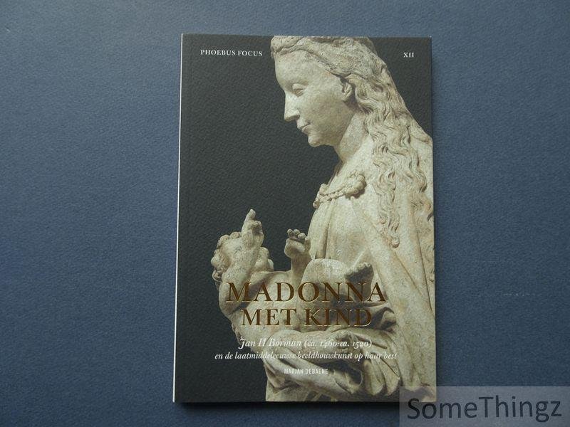 Debaene, Marjan. - Madonna met kind : Jan II Borman (ca. 1460 - ca. 1520) en de laatmiddeleeuwse beeldhouwkunst op haar best. (Phoebus focus XII)