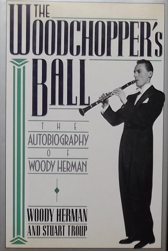 Herman, Woody. / Troup, Stuart. - The Woodchopper's Ball. The autobiography of Woody Herman.