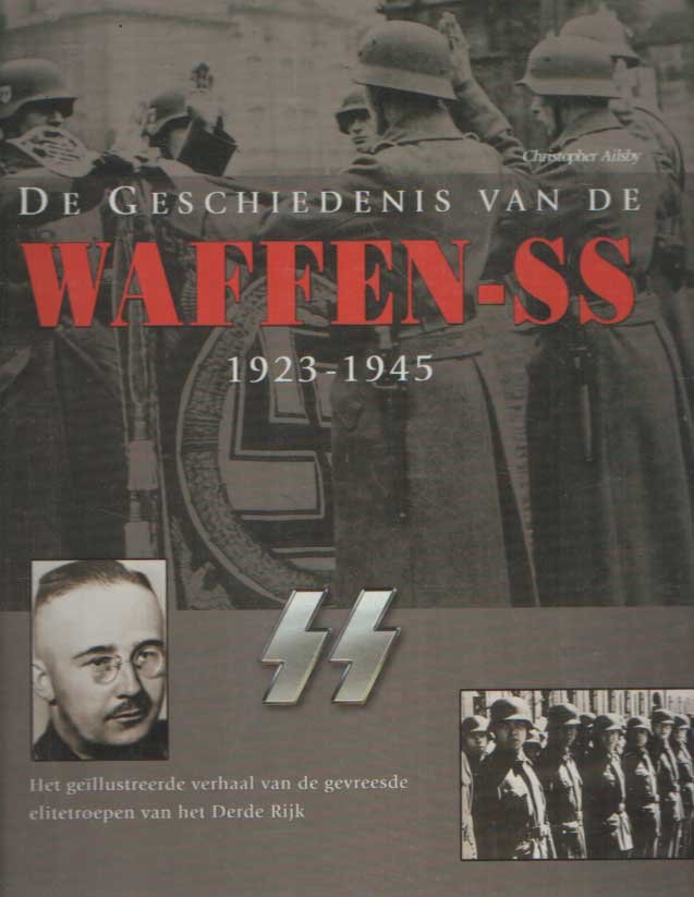 Ailsby, Christopher - De geschiedenis van de Waffen-SS 1923-1945: Het geïllustreerde verhaal van de gevreesde elitetroepen van het Derde Rijk