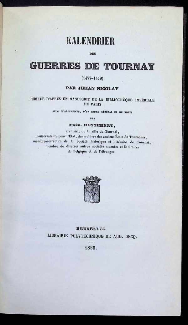 Fréd. Hennebert - Kalendrier des guerres de Tournay (1477-1479) par Jehan Nicolay, publié d'après un manuscrit de la bibliothèque de Paris; suivi d'appendices, d'un index général et de notes.