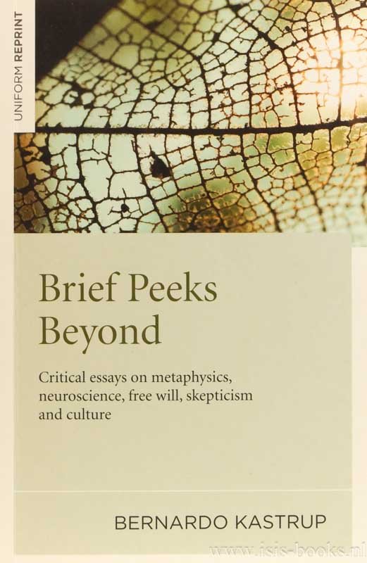 KASTRUP, B. - Brief peeks beyond. Critical essays on metaphysics, neuroscience, free will, skepticism and culture.
