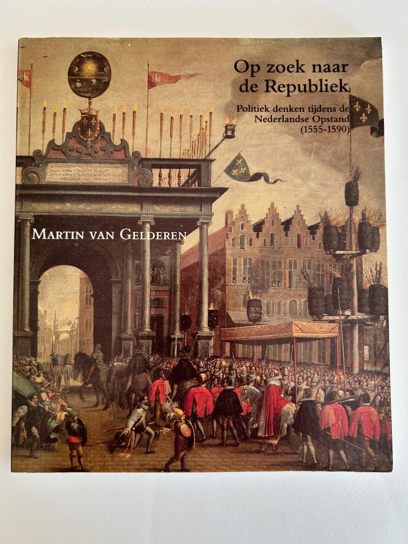 Gelderen, Martin van - Op zoek naar de Republiek - Politiek denken tijdens de Nederlandse Opstand (1555-1590)
