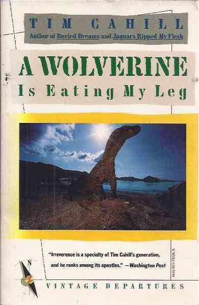 Cahill, Tim. - A Wolverine is Eating my Leg.
