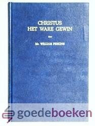 Perkins, Mr. William - Christus het ware gewin --- Meer in waardij dan alle goederen van de wereld en Verklaring van de rechte wijze om Christus de Gekruiste te kennen