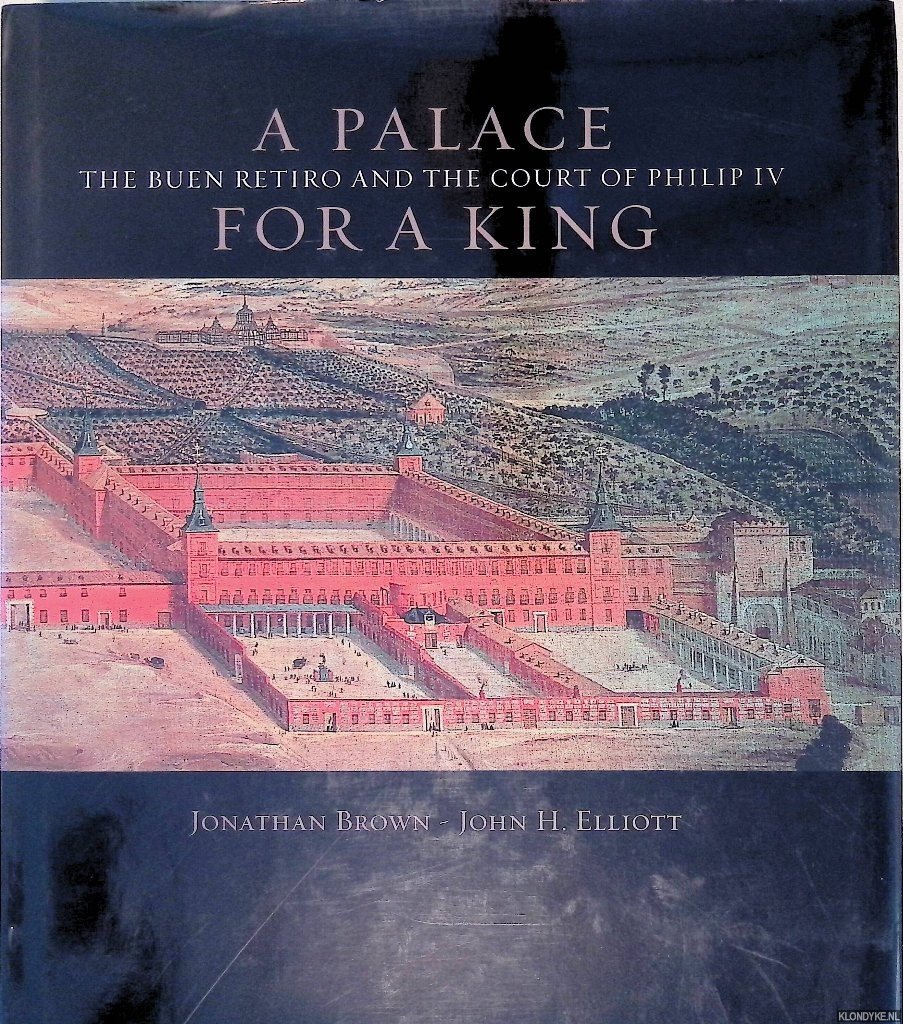 Brown, Jonathan & John Elliott - A Palace for a King: The Buen Retiro and the Court of Philip IV