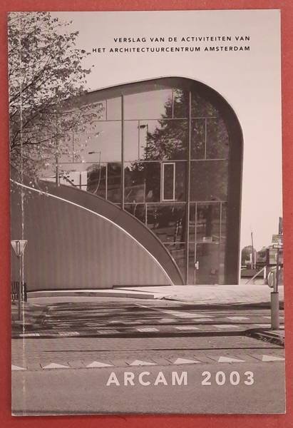BUREAU ARCAM. - ARCAM 2003, Verslag van de activiteiten van Het Architectuurcentrum Amsterdam.