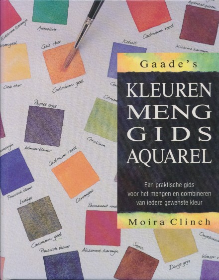 Clinch, Moira - Gaade's kleurenmenggids aquarel. Een praktische gids voor het mengen en combineren van iedere gewenste kleur