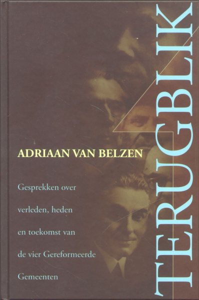 Belzen, Adriaan van - Terugblik (Gesprekken over verleden, heden en toekomst van de vier Gereformeerde Gemeenten)