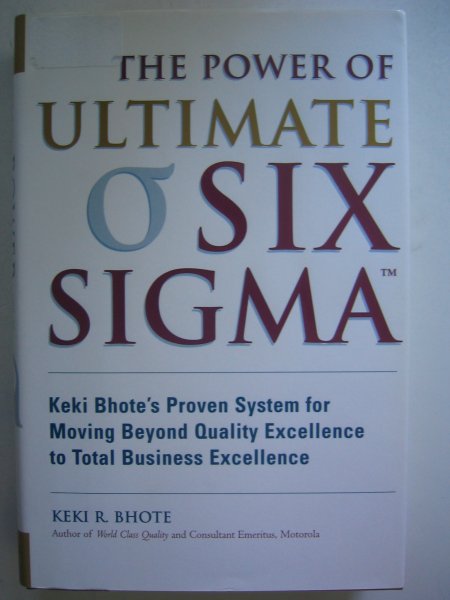 Bhote, Keki R. - The Power of Ultimate Six Sigma / Keki Bhote's Proven System for Moving Beyond Quality Excellence to Total Business Excellence