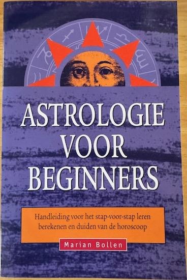 Bollen, Marian - ASTROLOGIE VOOR BEGINNERS. Handleiding voor het stap-voor-stap leren berekenen en duiden van de horoscoop.
